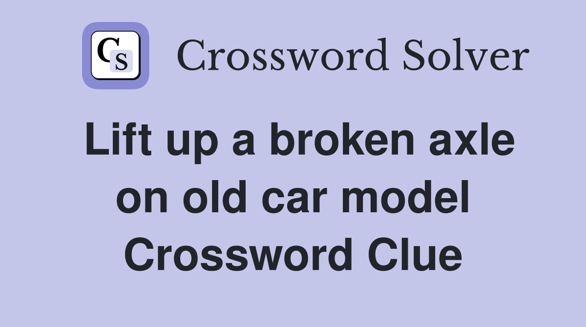 Lift up a broken axle on old car model Crossword Clue Answers